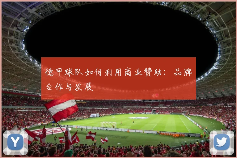 德甲球队如何利用商业赞助：品牌合作与发展