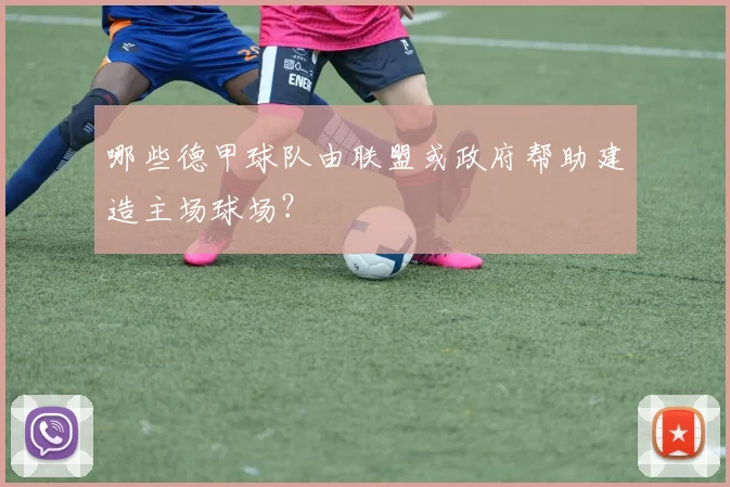 哪些德甲球队由联盟或政府帮助建造主场球场?