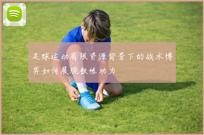 足球运动有限资源背景下的战术博弈如何展现教练功力
