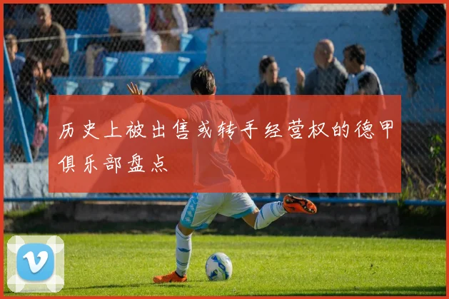 历史上被出售或转手经营权的德甲俱乐部盘点