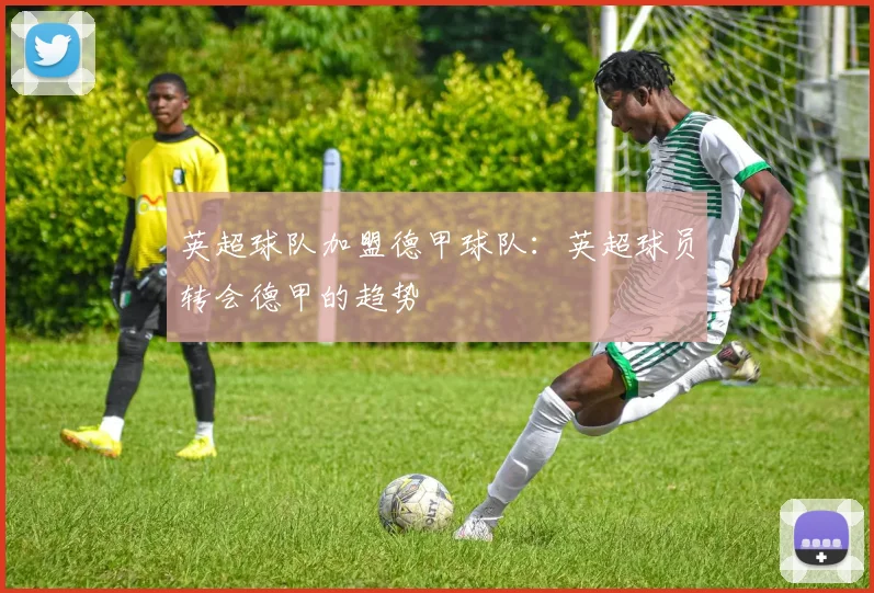 英超球队加盟德甲球队:英超球员转会德甲的趋势