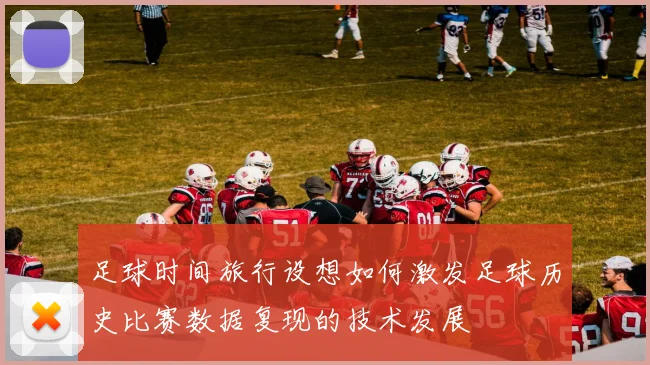 足球时间旅行设想如何激发足球历史比赛数据复现的技术发展