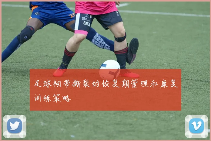 足球韧带撕裂的恢复期管理和康复训练策略